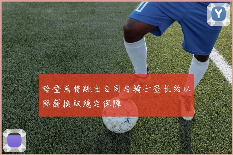 哈登或将跳出合同与骑士签长约以降薪换取稳定保障