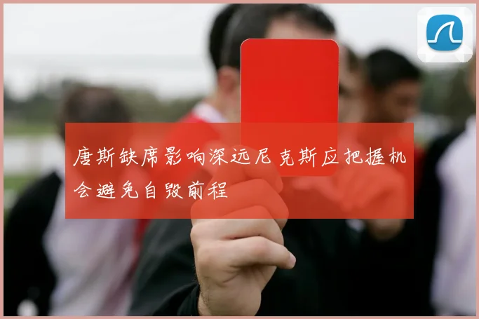 唐斯缺席影响深远尼克斯应把握机会避免自毁前程