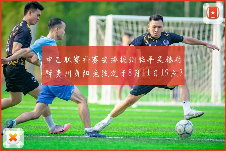 中乙联赛补赛安排杭州临平吴越对阵贵州贵阳竞技定于8月11日19点30分举行