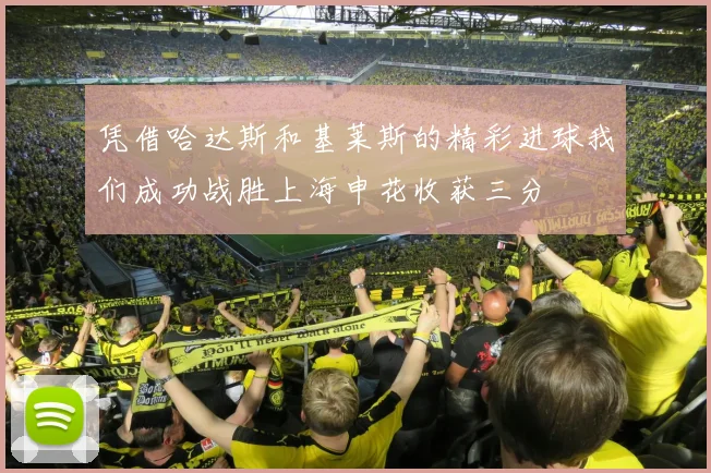 凭借哈达斯和基莱斯的精彩进球我们成功战胜上海申花收获三分
