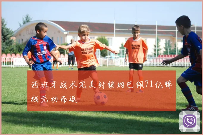 西班牙战术完美封锁姆巴佩71亿锋线无功而返