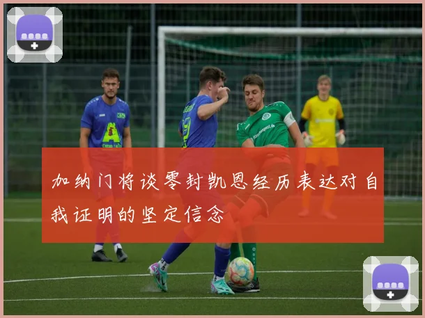 加纳门将谈零封凯恩经历表达对自我证明的坚定信念