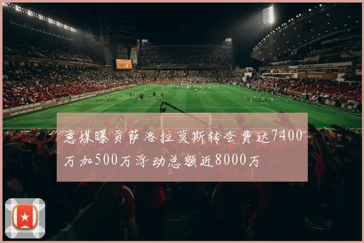 意媒曝贡萨洛拉莫斯转会费达7400万加500万浮动总额近8000万