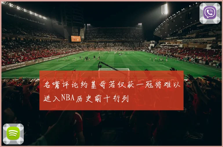 名嘴评论约基奇若仅获一冠将难以进入NBA历史前十行列