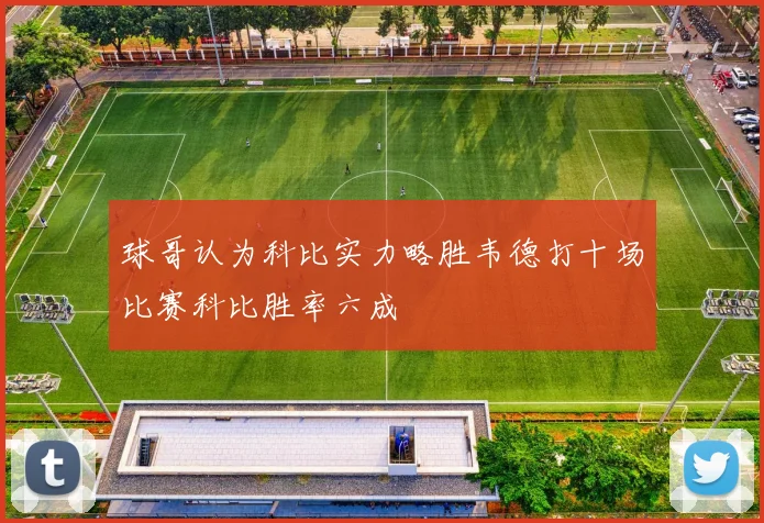 球哥认为科比实力略胜韦德打十场比赛科比胜率六成