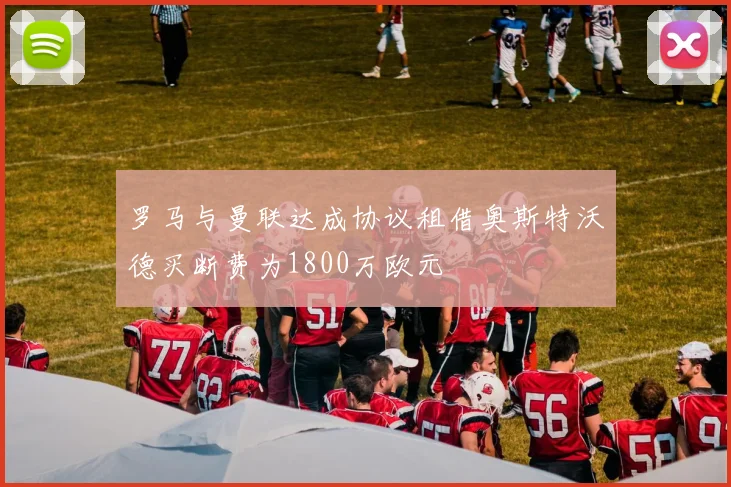 罗马与曼联达成协议租借奥斯特沃德买断费为1800万欧元