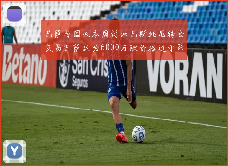 巴萨与国米本周讨论巴斯托尼转会交易巴萨认为6000万欧价格过于昂贵