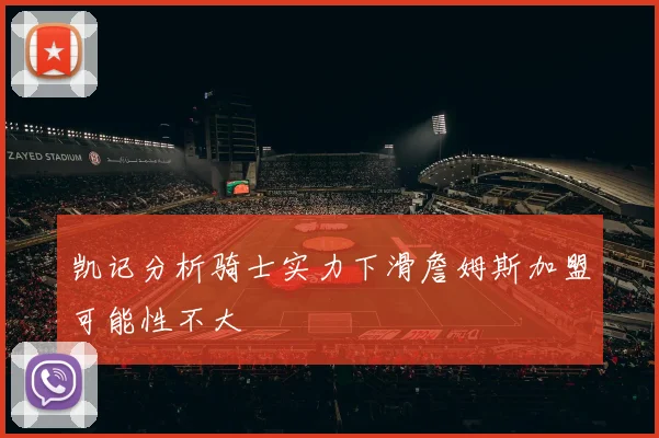 凯记分析骑士实力下滑詹姆斯加盟可能性不大