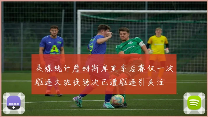 美媒统计詹姆斯库里季后赛仅一次驱逐文班夜场次已遭驱逐引关注